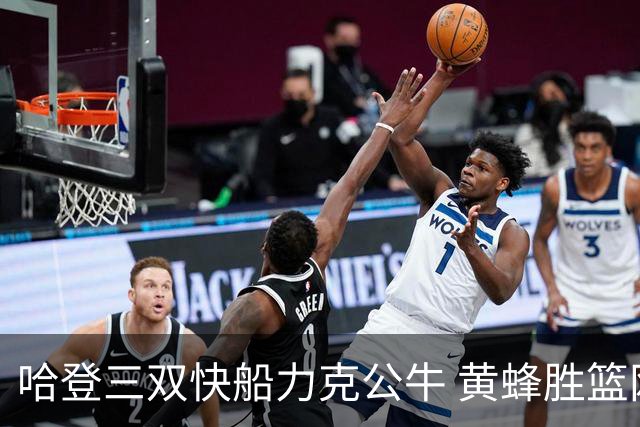 哈登三双快船力克公牛 黄蜂胜篮网终结6连败